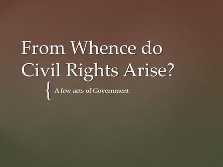 { From Whence do Civil Rights Arise? A few acts of Government.