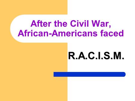 After the Civil War, African-Americans faced R.A.C.I.S.M.