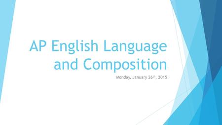 AP English Language and Composition Monday, January 26 th, 2015.