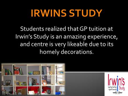 Students realized that GP tuition at Irwin’s Study is an amazing experience, and centre is very likeable due to its homely decorations.