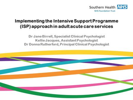 Implementing the Intensive Support Programme (ISP) approach in adult acute care services Dr Jane Birrell, Specialist Clinical Psychologist Kellie Jacques,