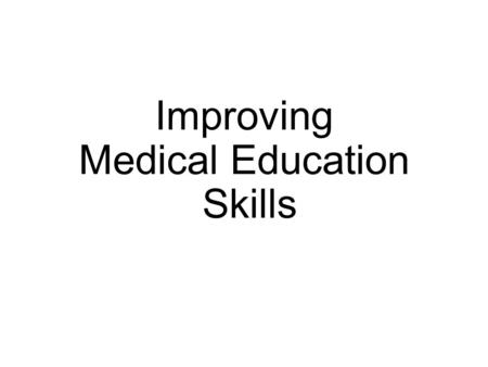 Improving Medical Education Skills. Many Family Medicine graduates teach… D6 students New doctors who do not have post-graduate training Other healthcare.