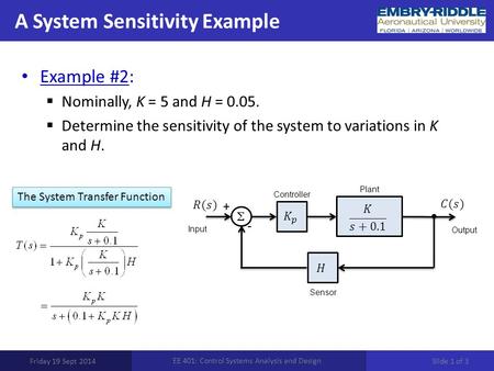 A System Sensitivity Example Friday 19 Sept 2014 EE 401: Control Systems Analysis and Design Example #2:  Nominally, K = 5 and H = 0.05.  Determine the.