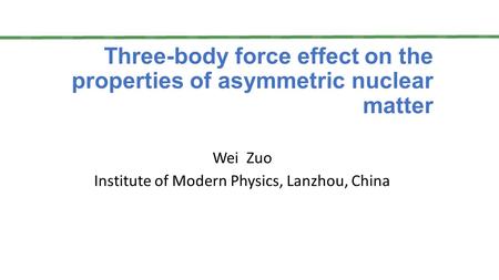Three-body force effect on the properties of asymmetric nuclear matter Wei Zuo Institute of Modern Physics, Lanzhou, China.