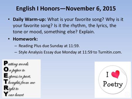 English I Honors—November 6, 2015 Daily Warm-up: What is your favorite song? Why is it your favorite song? Is it the rhythm, the lyrics, the tone or mood,