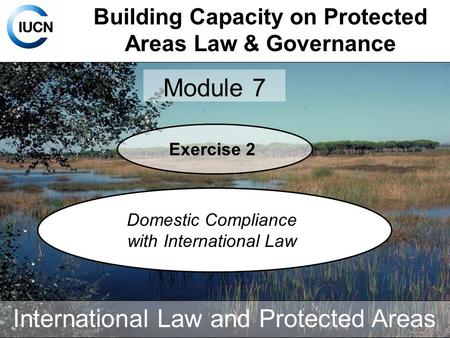 Building Capacity on Protected Areas Law & Governance Module 7 International Law and Protected Areas Exercise 2 Domestic Compliance with International.