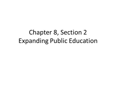 Chapter 8, Section 2 Expanding Public Education