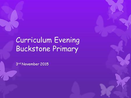 Curriculum Evening Buckstone Primary 3 rd November 2015.