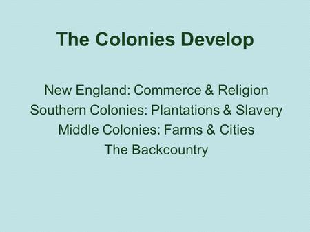 The Colonies Develop New England: Commerce & Religion Southern Colonies: Plantations & Slavery Middle Colonies: Farms & Cities The Backcountry.