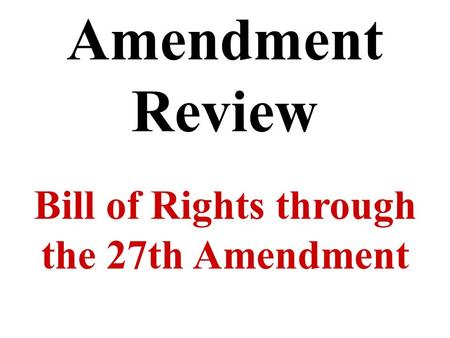 Amendment Review Bill of Rights through the 27th Amendment.