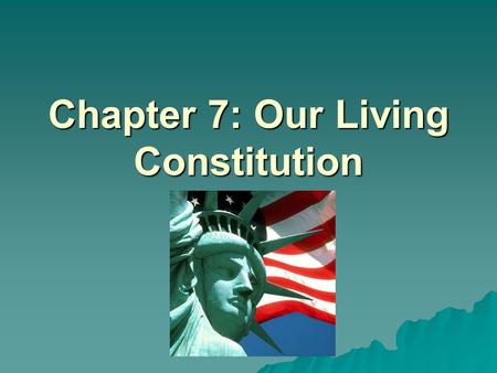 Chapter 7: Our Living Constitution. Our Living Constitution  Think of the Constitution as a “flexible document” that can be changed  What are some of.