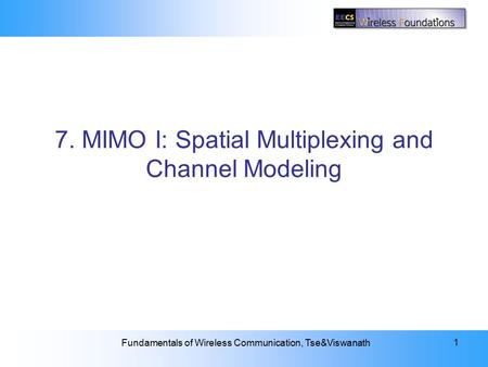 7: MIMO I: Spatial Multiplexing and Channel Modeling Fundamentals of Wireless Communication, Tse&Viswanath 1 7. MIMO I: Spatial Multiplexing and Channel.