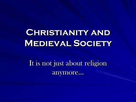 Christianity and Medieval Society It is not just about religion anymore…
