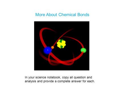 More About Chemical Bonds In your science notebook, copy all question and analysis and provide a complete answer for each.
