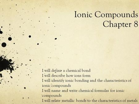 Ionic Compounds Chapter 8 I will define a chemical bond I will describe how ions form I will identify ionic bonding and the characteristics of ionic compounds.