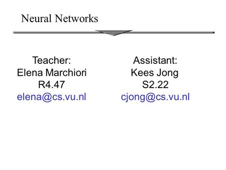 Neural Networks Teacher: Elena Marchiori R4.47 Assistant: Kees Jong S2.22