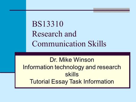 BS13310 Research and Communication Skills Dr. Mike Winson Information technology and research skills Tutorial Essay Task Information.