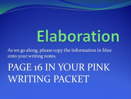 As we go along, please copy the information in blue onto your writing notes. PAGE 16 IN YOUR PINK WRITING PACKET.