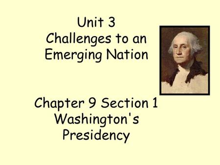 Unit 3 Challenges to an Emerging Nation Chapter 9 Section 1 Washington's Presidency.