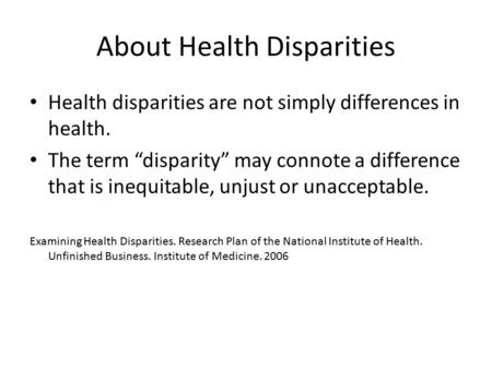 About Health Disparities Health disparities are not simply differences in health. The term “disparity” may connote a difference that is inequitable, unjust.