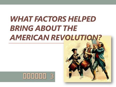 WHAT FACTORS HELPED BRING ABOUT THE AMERICAN REVOLUTION?