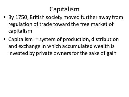 Capitalism By 1750, British society moved further away from regulation of trade toward the free market of capitalism Capitalism = system of production,