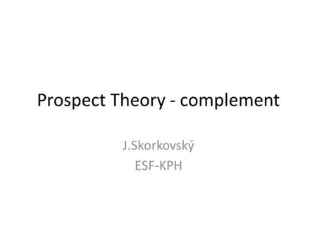 Prospect Theory - complement J.Skorkovský ESF-KPH.