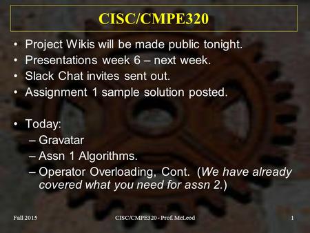 Fall 2015CISC/CMPE320 - Prof. McLeod1 CISC/CMPE320 Project Wikis will be made public tonight. Presentations week 6 – next week. Slack Chat invites sent.