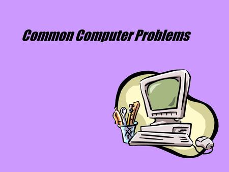 Common Computer Problems. Freezing Problem: My computer won't do anything. Solution: Make sure your computer is turned on, plugged in, and there is no.