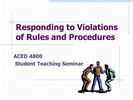 Responding to Violations of Rules and Procedures ACED 4800 Student Teaching Seminar.