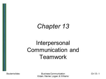 Student slidesBusiness Communication Krizan, Merrier, Logan, & Williams Ch 13 - 1 Chapter 13 Interpersonal Communication and Teamwork.