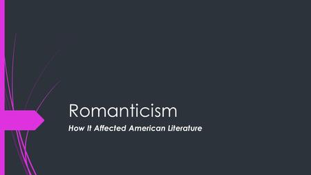 Romanticism How It Affected American Literature. What Does It Mean to Romanticize?  to make something seem better or more appealing than it really is.