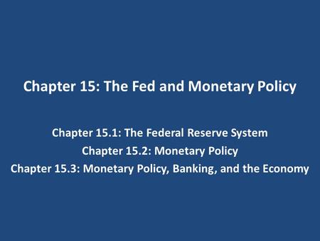 Chapter 15: The Fed and Monetary Policy Chapter 15.1: The Federal Reserve System Chapter 15.2: Monetary Policy Chapter 15.3: Monetary Policy, Banking,
