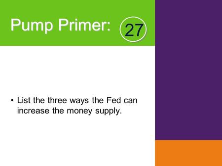 Pump Primer : List the three ways the Fed can increase the money supply. 27.