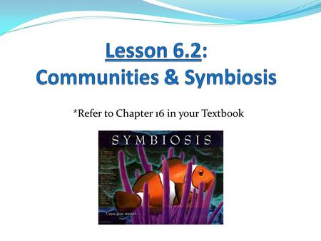 *Refer to Chapter 16 in your Textbook. Learning Goals: 1. I can describe interactions that occur in a community. 2. I can differentiate between the types.