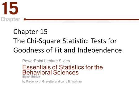 Chapter 15 The Chi-Square Statistic: Tests for Goodness of Fit and Independence PowerPoint Lecture Slides Essentials of Statistics for the Behavioral.