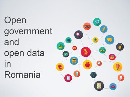 Open government and open data in Romania. Romania in OGP 2011 - Romania adhered to the OGP 2012 - Romania approved the first National Action Plan 2013.