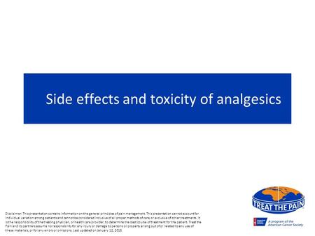 Side effects and toxicity of analgesics Disclaimer: This presentation contains information on the general principles of pain management. This presentation.