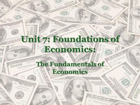 Unit 7: Foundations of Economics: The Fundamentals of Economics.