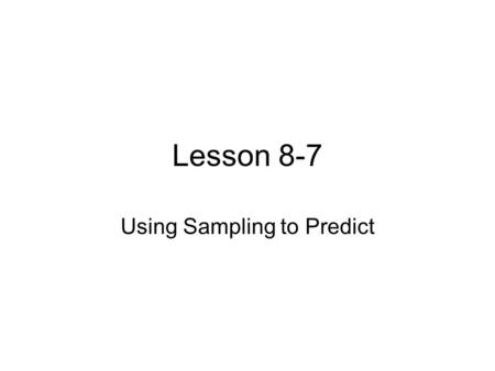 Lesson 8-7 Using Sampling to Predict. Definitions Sample - A small group, it is representative of a larger group, called a population.