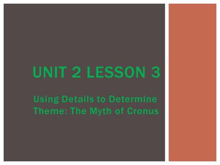 Using Details to Determine Theme: The Myth of Cronus UNIT 2 LESSON 3.