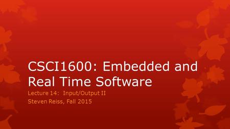 CSCI1600: Embedded and Real Time Software Lecture 14: Input/Output II Steven Reiss, Fall 2015.