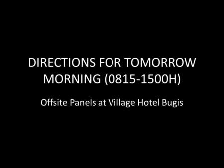 DIRECTIONS FOR TOMORROW MORNING (0815-1500H) Offsite Panels at Village Hotel Bugis.