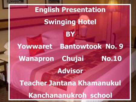English Presentation Swinging Hotel BY Yowwaret Bantowtook No. 9 Wanapron Chujai No.10 Advisor Teacher Jantana Khamanukul Kanchananukroh school.