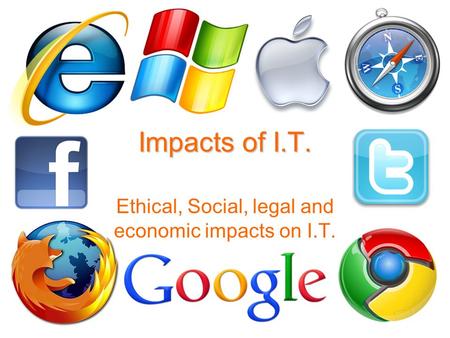 Impacts of I.T. Ethical, Social, legal and economic impacts on I.T.