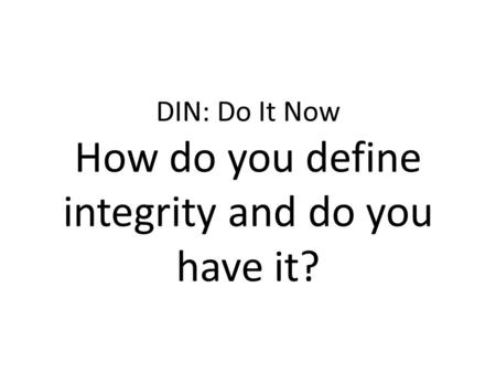 DIN: Do It Now How do you define integrity and do you have it?