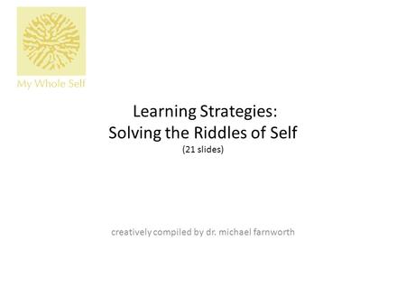 Learning Strategies: Solving the Riddles of Self (21 slides) creatively compiled by dr. michael farnworth.