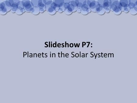 Slideshow P7: Planets in the Solar System. The Sun is at the centre of the Solar System. It is the source of most of the energy on the Earth. Neptune.
