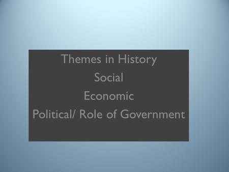 Themes in History Social Economic Political/ Role of Government