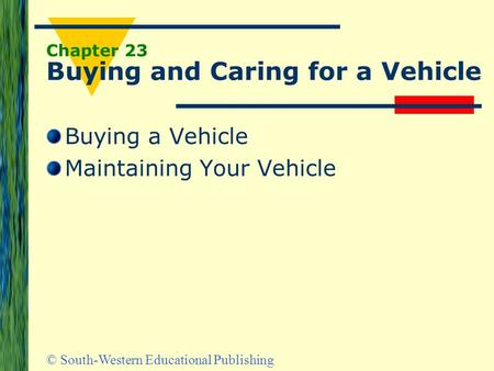 © South-Western Educational Publishing Chapter 23 Buying and Caring for a Vehicle Buying a Vehicle Maintaining Your Vehicle.